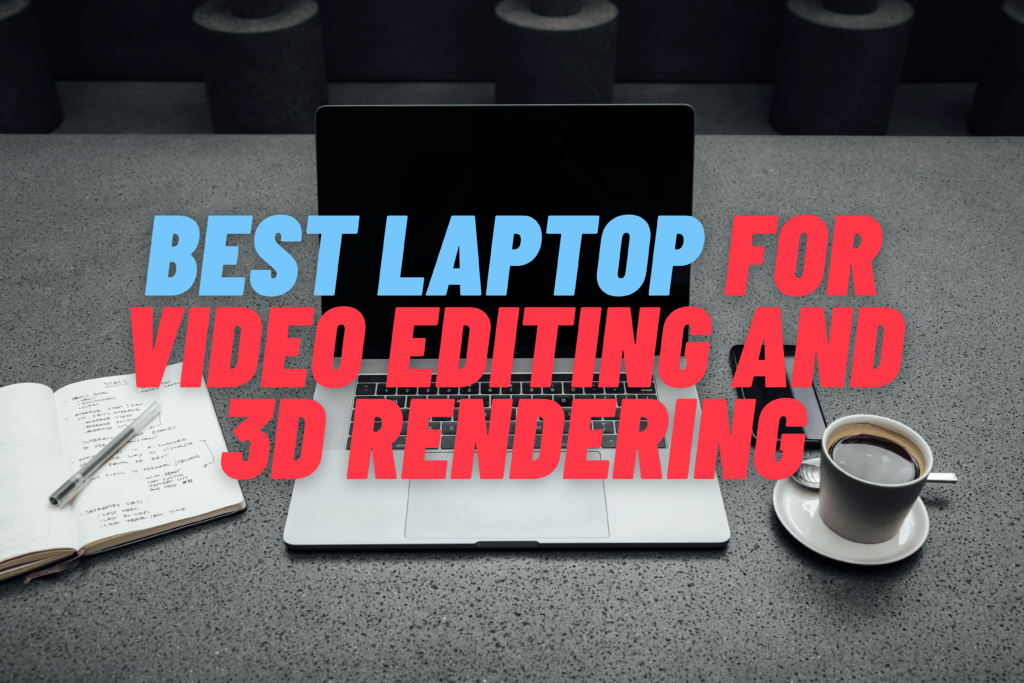 The Best Laptop For Video Editing And 3D Rendering