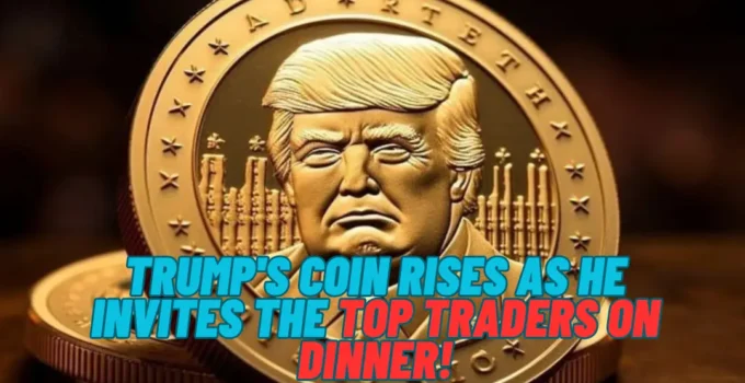 Trump's Coin Rises As He Invites The Top Traders On Dinner!