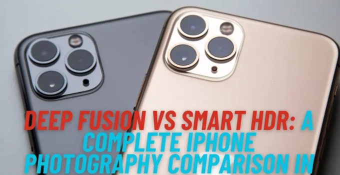 Deep Fusion vs Smart HDR A Complete iPhone Photography Comparison in 2025