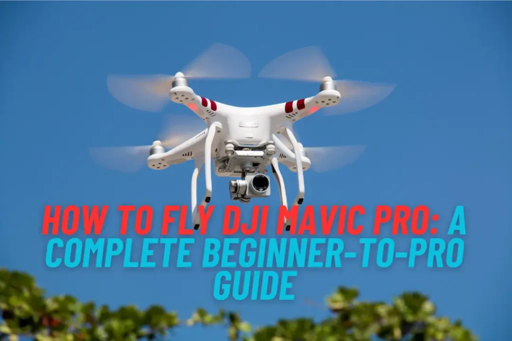 How to Fly DJI Mavic Pro: A Complete Beginner-to-Pro Guide
