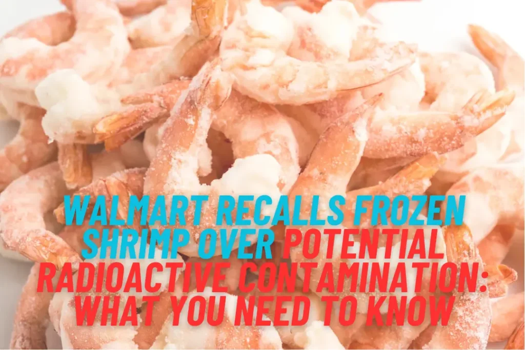 Walmart Recalls Frozen Shrimp Over Potential Radioactive Contamination What You Need to Know